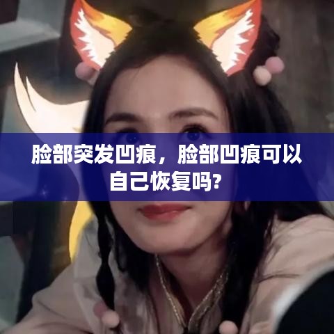 脸部突发凹痕，脸部凹痕可以自己恢复吗? 