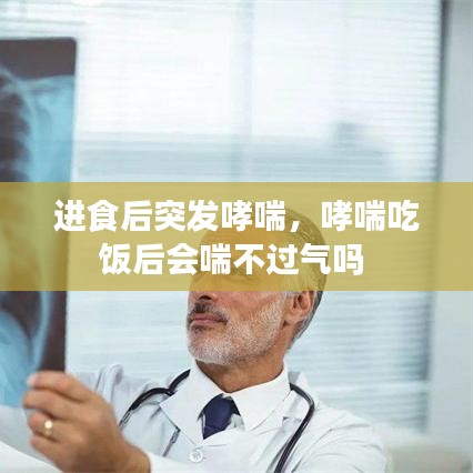 进食后突发哮喘，哮喘吃饭后会喘不过气吗 