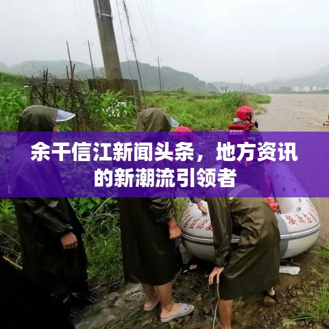 余干信江新闻头条，地方资讯的新潮流引领者
