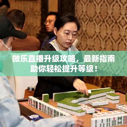 微乐直播升级攻略，最新指南助你轻松提升等级！