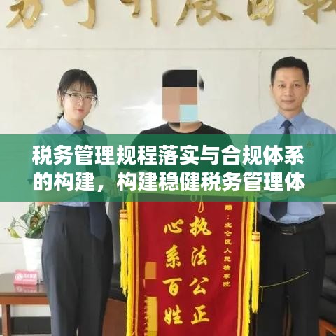 税务管理规程落实与合规体系的构建，构建稳健税务管理体系的关键要素