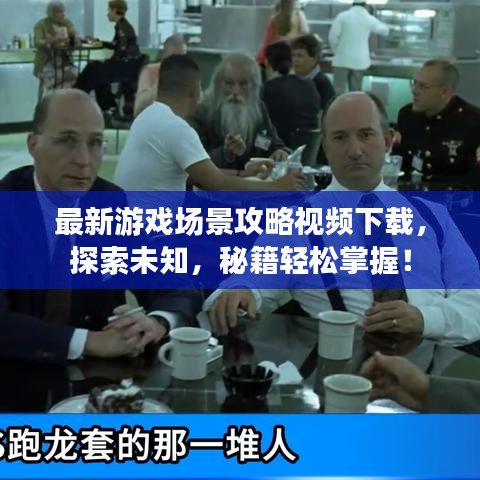 最新游戏场景攻略视频下载，探索未知，秘籍轻松掌握！
