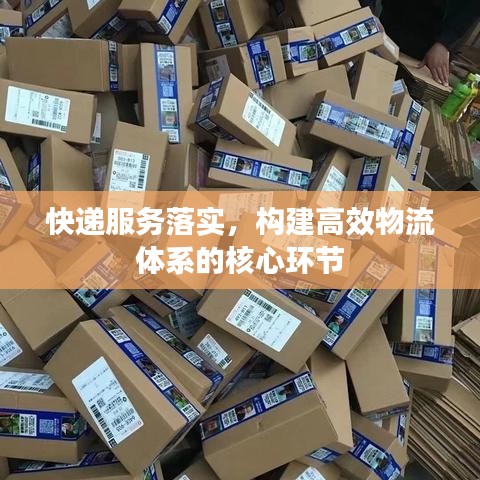 快递服务落实，构建高效物流体系的核心环节