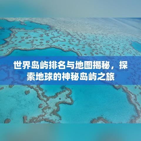 世界岛屿排名与地图揭秘，探索地球的神秘岛屿之旅
