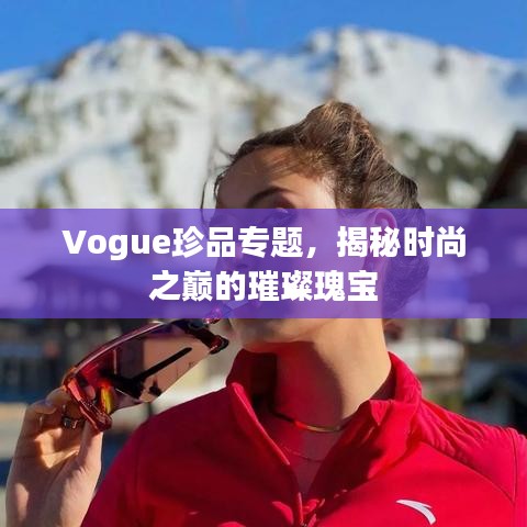 Vogue珍品专题，揭秘时尚之巅的璀璨瑰宝