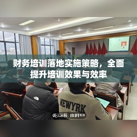 财务培训落地实施策略，全面提升培训效果与效率