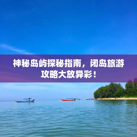 神秘岛屿探秘指南，闭岛旅游攻略大放异彩！