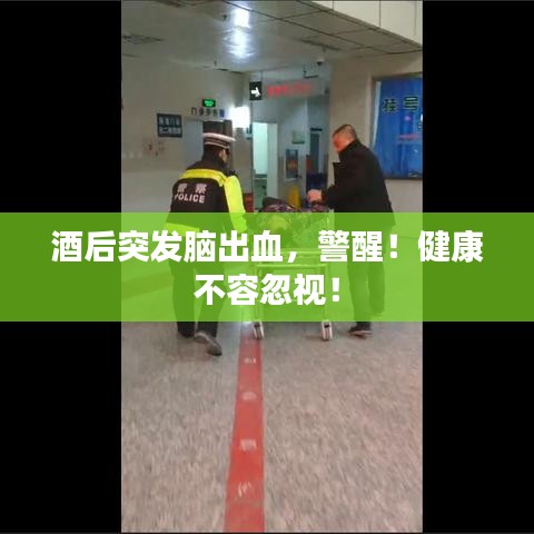 酒后突发脑出血，警醒！健康不容忽视！