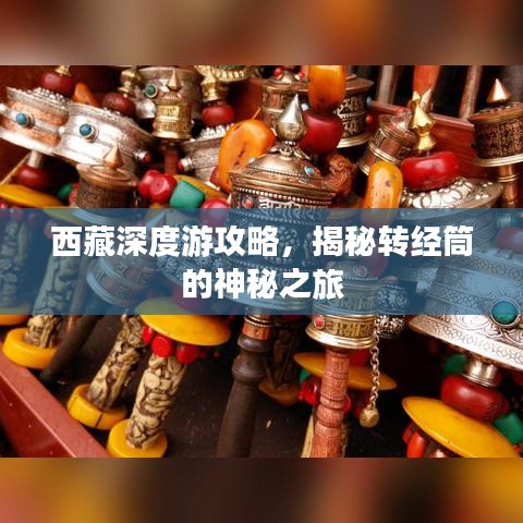 西藏深度游攻略，揭秘转经筒的神秘之旅