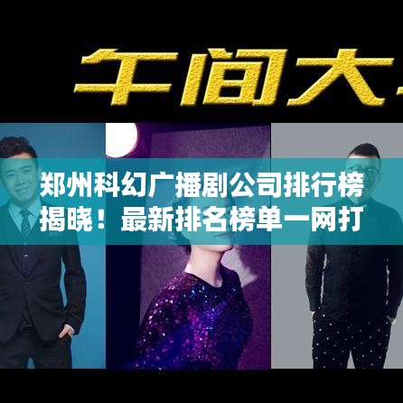 郑州科幻广播剧公司排行榜揭晓！最新排名榜单一网打尽