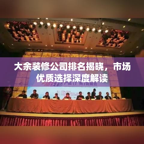 大余装修公司排名揭晓，市场优质选择深度解读