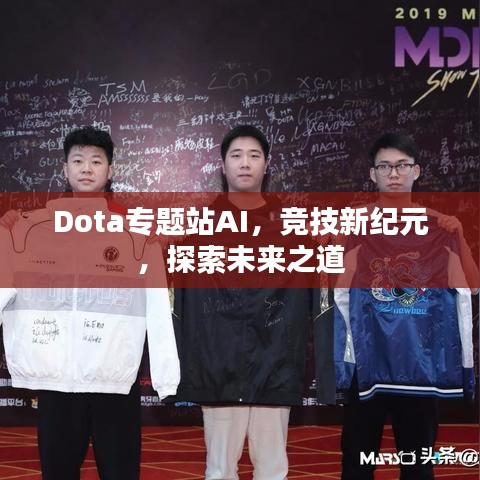 Dota专题站AI，竞技新纪元，探索未来之道