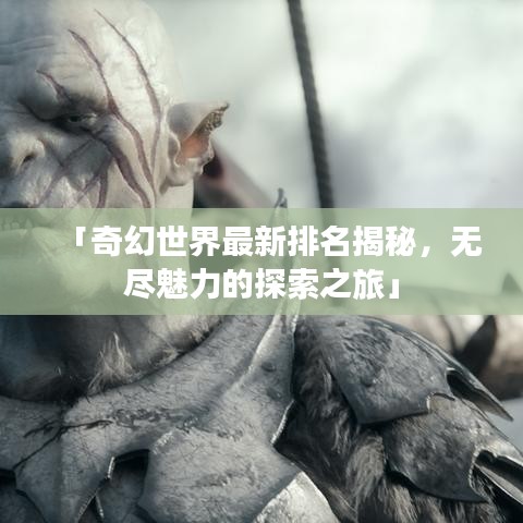 「奇幻世界最新排名揭秘，无尽魅力的探索之旅」