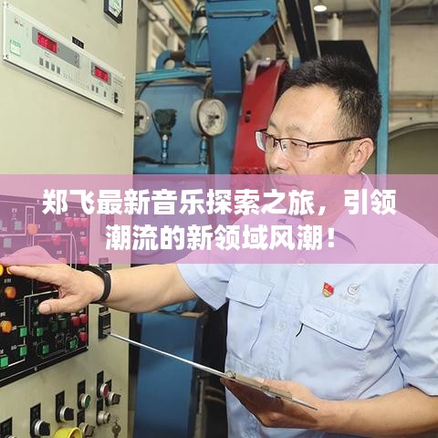 郑飞最新音乐探索之旅，引领潮流的新领域风潮！