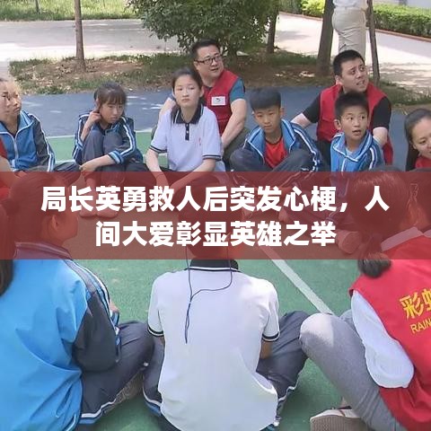 局长英勇救人后突发心梗，人间大爱彰显英雄之举