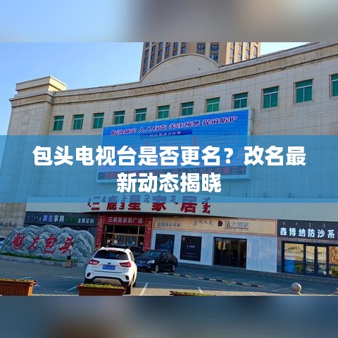 包头电视台是否更名？改名最新动态揭晓