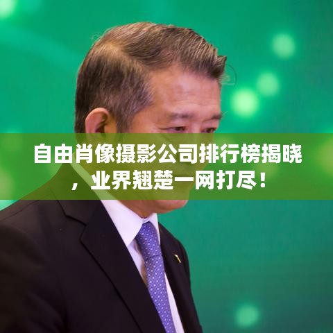 自由肖像摄影公司排行榜揭晓，业界翘楚一网打尽！