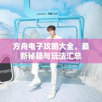 方舟电子攻略大全，最新秘籍与玩法汇总