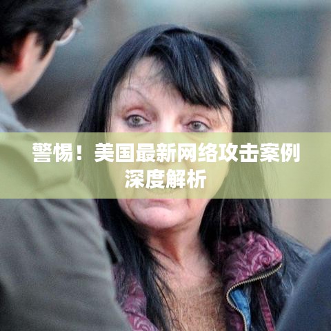 警惕！美国最新网络攻击案例深度解析